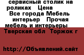 сервисный столик на роликах › Цена ­ 5 000 - Все города Мебель, интерьер » Прочая мебель и интерьеры   . Тверская обл.,Торжок г.